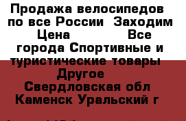 Продажа велосипедов, по все России. Заходим › Цена ­ 10 800 - Все города Спортивные и туристические товары » Другое   . Свердловская обл.,Каменск-Уральский г.